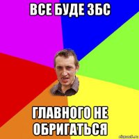 все буде збс главного не обригаться