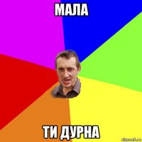 мала ти дурна