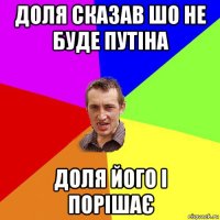 доля сказав шо не буде путіна доля його і порішає