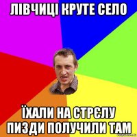 лівчиці круте село їхали на стрєлу пизди получили там