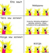 Майдауны Скакать, Просить кредиты у европы, кричать: Слава Украине и петь шеневмерла! Всегда