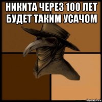 никита через 100 лет будет таким усачом 