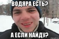 водяра есть? а если найду?