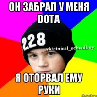 он забрал у меня dota я оторвал ему руки