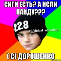 сиги есть? а исли наиду??? ( с) дорошенко