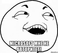  microsoft мне не авторитет!