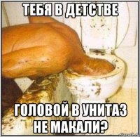 тебя в детстве головой в унитаз не макали?