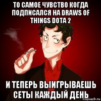 то самое чувство когда подписался на draws of things dota 2 и теперь выигрываешь сеты каждый день