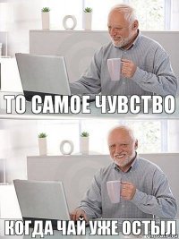 То самое чувство Когда чай уже остыл