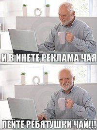 и в инете реклама чая пейте ребятушки чай!!!