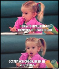  кому-то нравишься, кому-то не нравишься  оставайся собой, всем не угодишь!