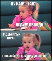 ну как!? так? веди!!! обводи!! с дебилами играю понабирали в команду, дебилав