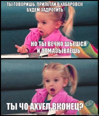 Ты говоришь, прилетай в Хабаровск будем задротить Но ты вечно шьешся и отмазываешь  Ты чо ахуел вконец?