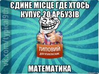 єдине місце где хтось купує 20 арбузів математика