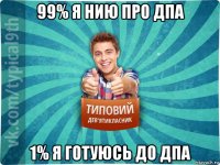 99% я нию про дпа 1% я готуюсь до дпа