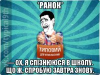 *ранок* — ох, я спізнююся в школу. що ж, спробую завтра знову.