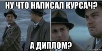 ну что написал курсач? а диплом?