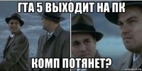 гта 5 выходит на пк комп потянет?