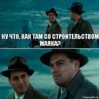 НУ ЧТО, КАК ТАМ СО СТРОИТЕЛЬСТВОМ МАЯКА? 