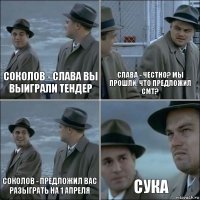 Соколов - Слава вы выиграли тендер Слава - честно? мы прошли, что предложил СМТ? Соколов - предложил вас разыграть на 1 апреля сука