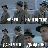 ну бро на чего тебе да не чего да иди ты