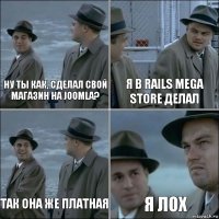 ну ты как, сделал свой магазин на Joomla? я в Rails mega store делал так она же платная я лох