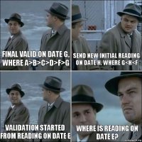 Final valid on date G, where A>B>C>D>F>G Send new Initial reading on date H. where G<H<F Validation started from reading on date E Where is reading on date E?