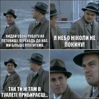 Кидай свою роботу на летовищі, переходь до нас, ми більше платитемо. Я небо ніколи не покину! Так ти ж там в туалеті прибираєш... 