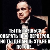 ты пытаешься собрать 1000 серверов, но ты делаешь это не в потоке...