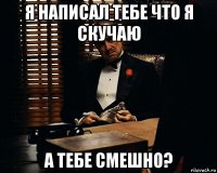 я написал тебе что я скучаю а тебе смешно?