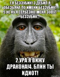 1.я беззубик! 3.дебил я обезьяна по имени беззубик! 5.не ну я серьёзно. меня зовут беззубик... 2.ура я вижу дракона!4. блин ты идиот!