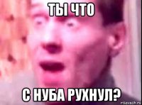 ты что с нуба рухнул?