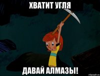 хватит угля давай алмазы!