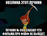 козлина этот печкин печкин № 999 сказал что фильма про фнаф не выйдет