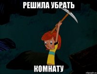 решила убрать комнату