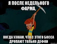 я после недельного фарма, когда узнаю, что с этого босса дропают только дефки