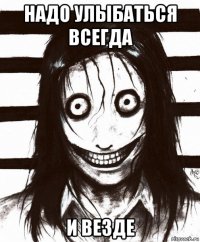 надо улыбаться всегда и везде