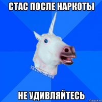 стас после наркоты не удивляйтесь