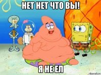 нет нет что вы! я не ел