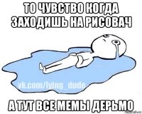 то чувство когда заходишь на рисовач а тут все мемы дерьмо