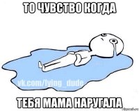 то чувство когда тебя мама наругала