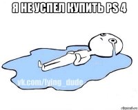 я не успел купить ps 4 