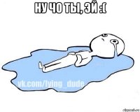 ну чо ты, эй :( 