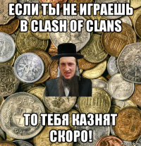 если ты не играешь в clash of clans то тебя казнят скоро!