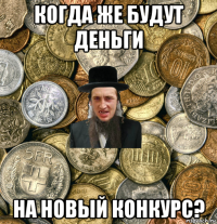 когда же будут деньги на новый конкурс?