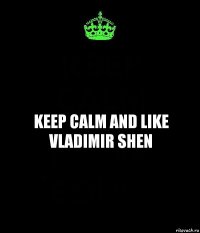 KEEP CALM AND LIKE Vladimir Shen