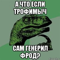 а что если трофимыч сам генерил фрод?