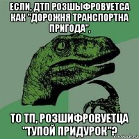 если, дтп розшыфровуетса как "дорожня транспортна пригода", то тп, розшифровуетца "тупой придурок"?