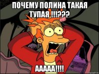 почему полина такая тупая !!!??? ааааа!!!!