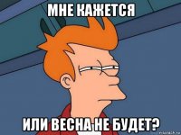 мне кажется или весна не будет?